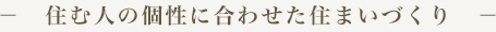 －　住む人の個性に合わせた住まいづくり　－