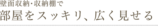 壁面収納・収納棚で部屋をスッキリ、広く見せる