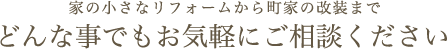 家の小さなリフォームから町家の改装までどんな事でもお気軽にご相談ください